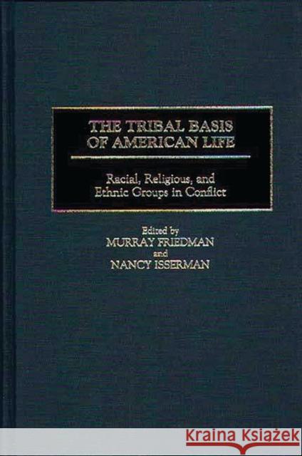 The Tribal Basis of American Life: Racial, Religious, and Ethnic Groups in Conflict Friedman, Murray 9780275959708 Praeger Publishers