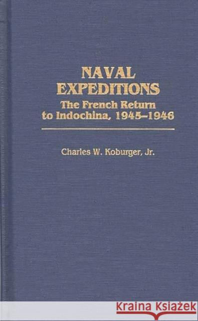 Naval Expeditions: The French Return to Indochina, 1945-1946 Koburger, Charles 9780275959821 Praeger Publishers