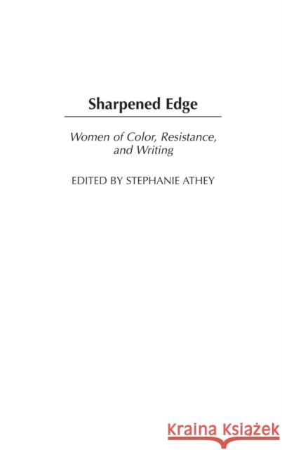Sharpened Edge: Women of Color, Resistance, and Writing Athey, Stephanie 9780275959876 Praeger Publishers