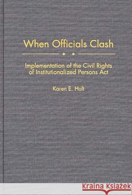 When Officials Clash: Implementation of the Civil Rights of Institutionalized Persons ACT Holt, Karen E. 9780275959975