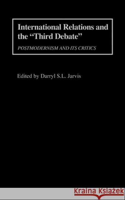International Relations and the Third Debate: Postmodernism and Its Critics Jarvis, Darryl S. 9780275960001