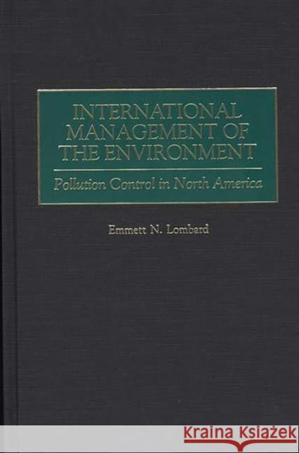 International Management of the Environment: Pollution Control in North America Lombard, Emmett 9780275960049