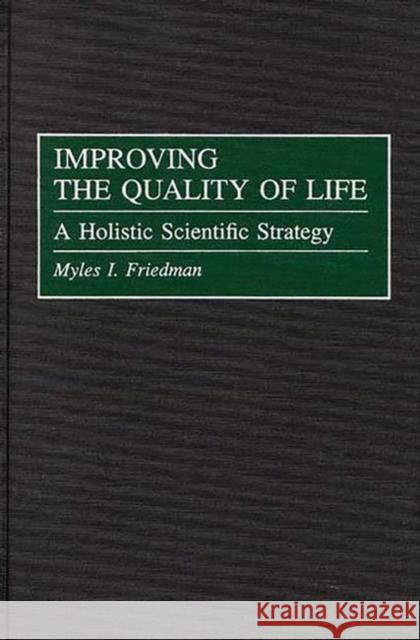 Improving the Quality of Life: A Holistic Scientific Strategy Friedman, Myles I. 9780275960285 Praeger Publishers