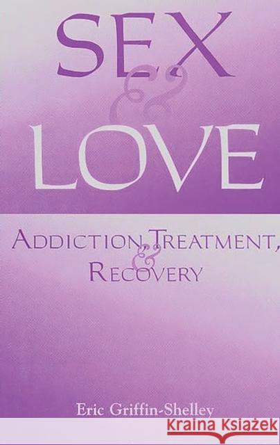 Sex and Love: Addiction, Treatment, and Recovery Griffin-Shelley, Eric 9780275960650