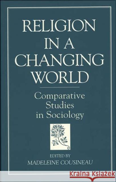 Religion in a Changing World: Comparative Studies in Sociology Cousineau, Madeleine 9780275960780