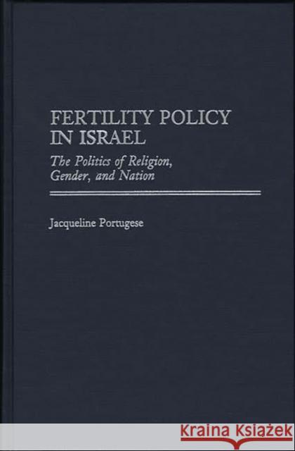 Fertility Policy in Israel: The Politics of Religion, Gender, and Nation Portugese, Jacqueline 9780275960988 Praeger Publishers