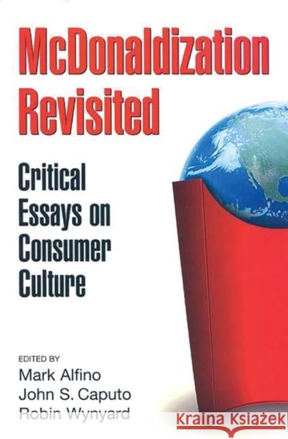 McDonaldization Revisited: Critical Essays on Consumer Culture Alfino, Mark 9780275961046 Praeger Publishers