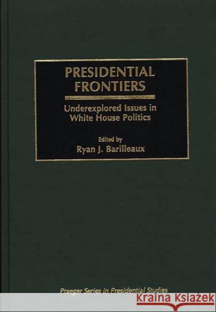Presidential Frontiers: Underexplored Issues in White House Politics Barilleaux, Ryan J. 9780275961077