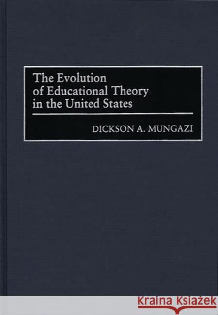 The Evolution of Educational Theory in the United States Dickson A. Mungazi George M. Lubick 9780275961305 Praeger Publishers
