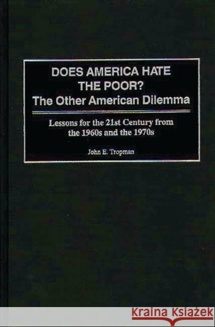 Does America Hate the Poor?: The Other American Dilemma, Lessons for the 21st Century from the 1960s and the 1970s Tropman, John E. 9780275961329 Praeger Publishers