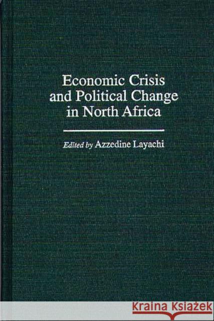 Economic Crisis and Political Change in North Africa Azzedine Layachi 9780275961428 Praeger Publishers