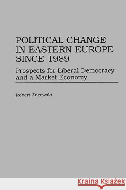 Political Change in Eastern Europe Since 1989: Prospects for Liberal Democracy and a Market Economy Zuzowski, Robert 9780275961459 Praeger Publishers