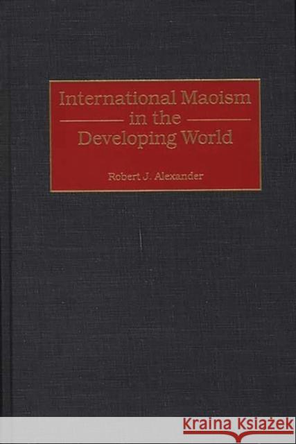International Maoism in the Developing World Robert Jackson Alexander 9780275961497 Praeger Publishers