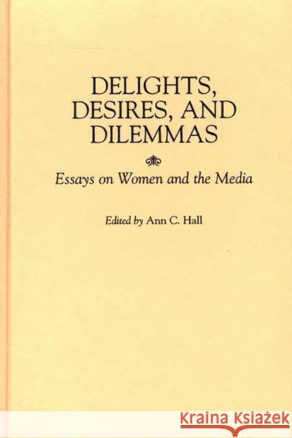 Delights, Desires, and Dilemmas: Essays on Women and the Media Hall, Ann C. 9780275961565 Praeger Publishers