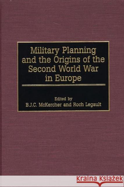 Military Planning and the Origins of the Second World War in Europe B. J. C. McKercher Roch Legault 9780275961589 Praeger Publishers