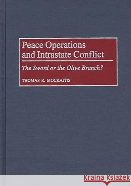 Peace Operations and Intrastate Conflict: The Sword or the Olive Branch? Mockaitis, Thomas R. 9780275961732