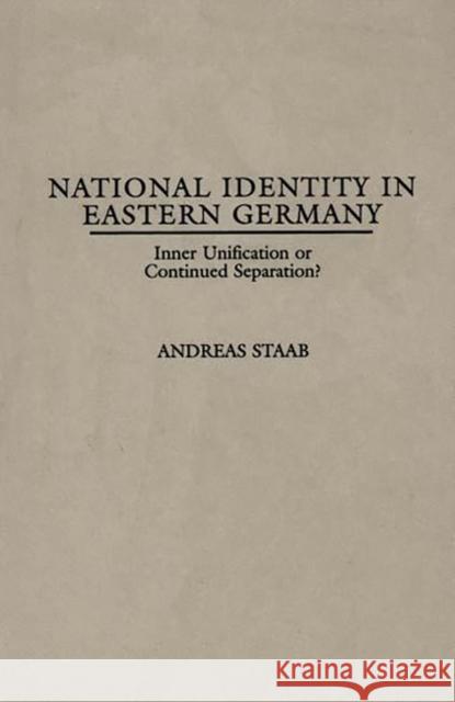 National Identity in Eastern Germany: Inner Unification or Continued Separation? Staab, Andreas 9780275961770