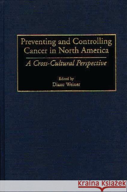 Preventing and Controlling Cancer in North America: A Cross-Cultural Perspective Weiner, Diane 9780275961800