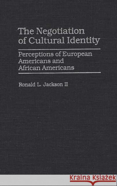 The Negotiation of Cultural Identity: Perceptions of European Americans and African Americans Jackson, Ronald L. 9780275961848 Praeger Publishers
