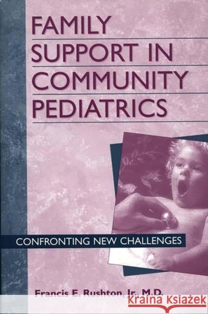Family Support in Community Pediatrics: Confronting New Challenges Rushton, Francis 9780275961909 Praeger Publishers