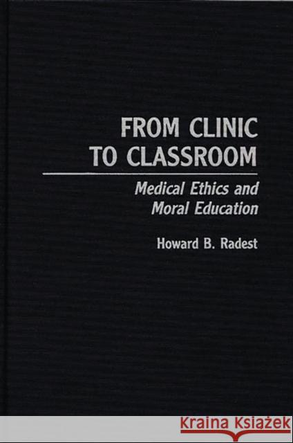 From Clinic to Classroom: Medical Ethics and Moral Education Radest, Howard 9780275961947 Praeger Publishers