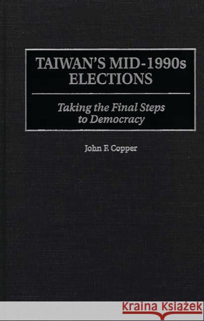 Taiwan's Mid-1990s Elections: Taking the Final Step to Democracy Copper, John F. 9780275962074 Praeger Publishers