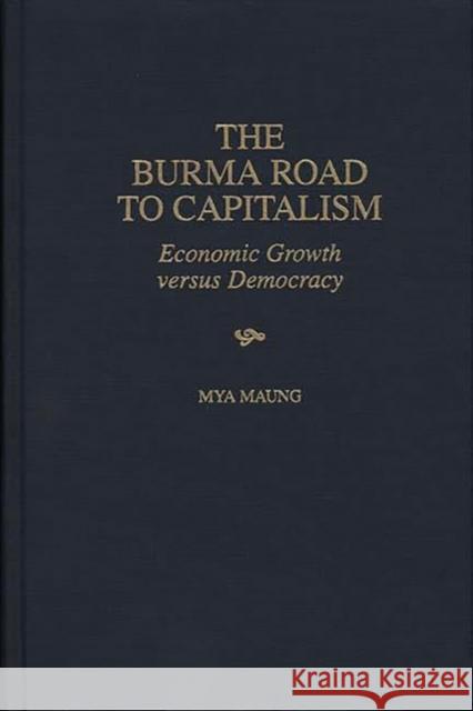 The Burma Road to Capitalism: Economic Growth Versus Democracy Maung, Mya 9780275962166