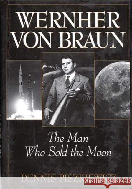 Wernher Von Braun: The Man Who Sold the Moon Piszkiewicz, Dennis 9780275962173 Praeger Publishers