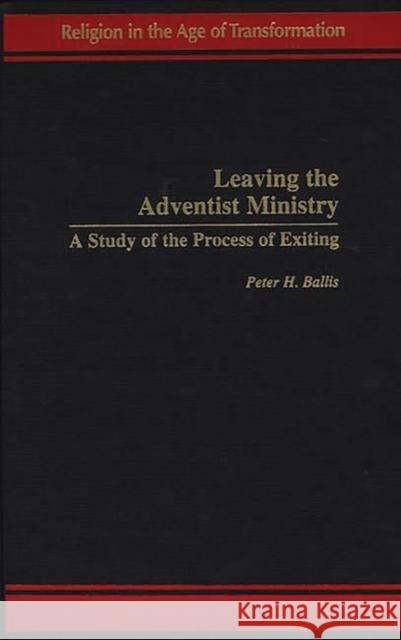 Leaving the Adventist Ministry: A Study of the Process of Exiting Ballis, Peter H. 9780275962296 Praeger Publishers