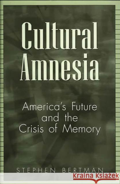Cultural Amnesia: America's Future and the Crisis of Memory Bertman, Stephen 9780275962302 Praeger Publishers