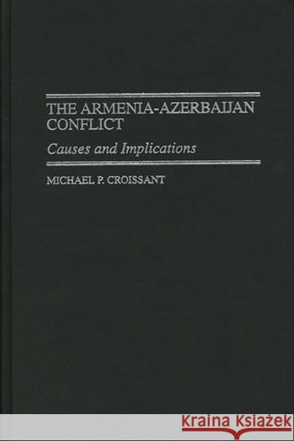 The Armenia-Azerbaijan Conflict: Causes and Implications Croissant, Michael P. 9780275962418 Praeger Publishers