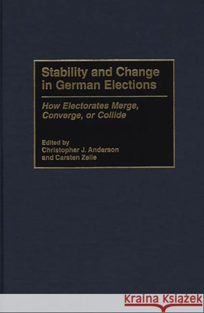 Stability and Change in German Elections: How Electorates Merge, Converge, or Collide Anderson, Christophe J. 9780275962548 Praeger Publishers