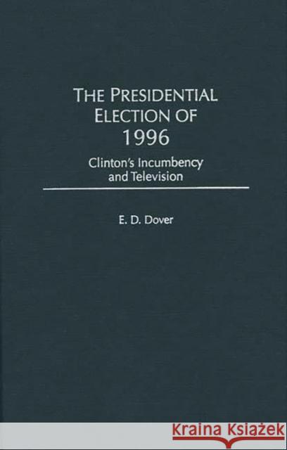 The Presidential Election of 1996: Clinton's Incumbency and Television Dover, E. D. 9780275962593 Praeger Publishers