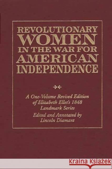 Revolutionary Women in the War for American Independence: A One-Volume Revised Edition of Elizabeth Ellet's 1848 Landmark Series Diamant, Lincoln 9780275962630 Praeger Publishers