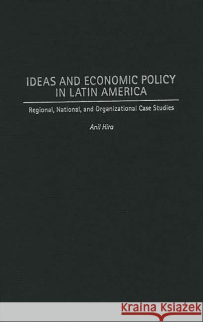 Ideas and Economic Policy in Latin America: Regional, National, and Organizational Case Studies Hira, Anil 9780275962692 Praeger Publishers