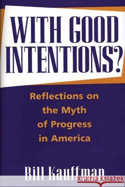 With Good Intentions?: Reflections on the Myth of Progress in America Kauffman, Bill 9780275962708 Praeger Publishers