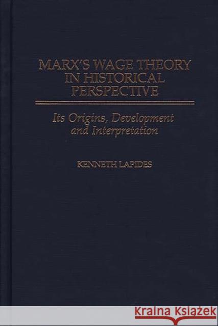 Marx's Wage Theory in Historical Perspective: Its Origins, Development, and Interpretation Lapides, Kenneth 9780275962715 Praeger Publishers