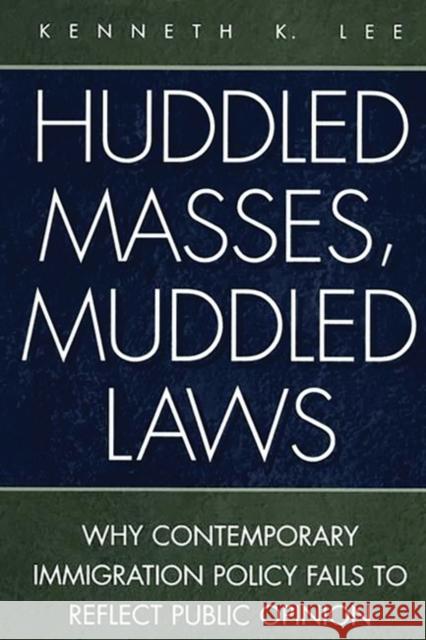 Huddled Masses, Muddled Laws: Why Contemporary Immigration Policy Fails to Reflect Public Opinion Lee, Kenneth 9780275962722 Praeger Publishers