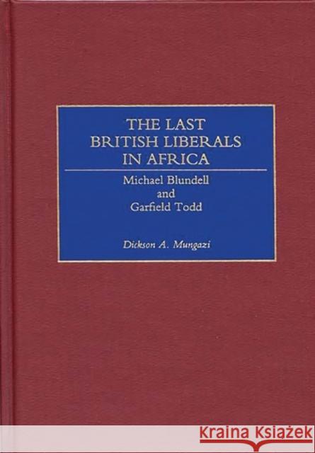 The Last British Liberals in Africa: Michael Blundell and Garfield Todd Mungazi [Deceased], Dickson 9780275962838