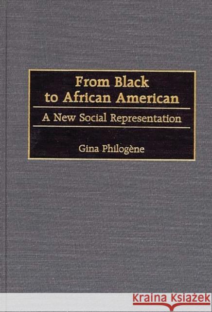 From Black to African American: A New Social Representation Philogene, Gina 9780275962845 Praeger Publishers