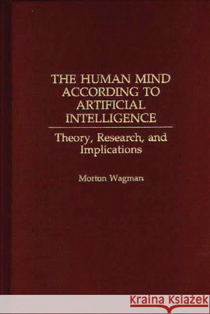 The Human Mind According to Artificial Intelligence: Theory, Research, and Implications Wagman, Morton 9780275962852