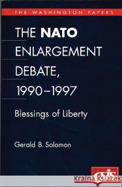 The NATO Enlargement Debate, 1990-1997: The Blessings of Liberty Solomon, Gerald B. 9780275962890