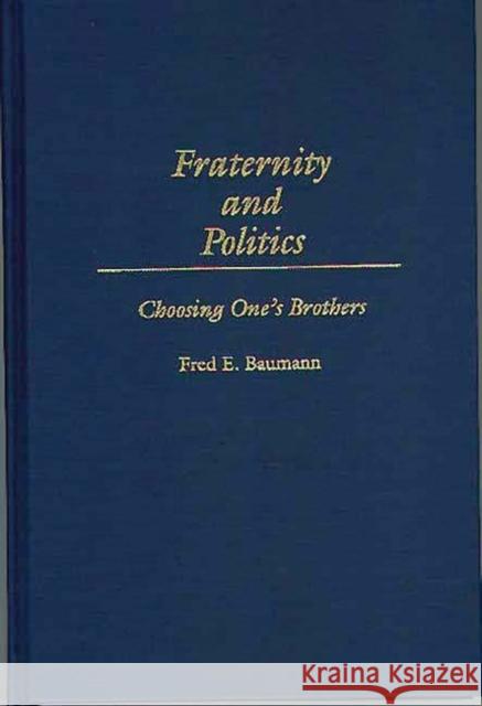 Fraternity and Politics: Choosing One's Brothers Baumann, Fred E. 9780275962920 Praeger Publishers