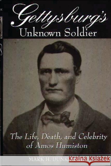 Gettysburg's Unknown Soldier: The Life, Death, and Celebrity of Amos Humiston Dunkelman, Mark H. 9780275962944 Praeger Publishers