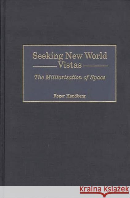 Seeking New World Vistas: The Militarization of Space Handberg, Roger 9780275962951 Praeger Publishers