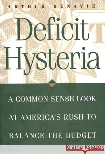 Deficit Hysteria : A Common Sense Look at America's Rush to Balance the Budget Arthur Benavie 9780275963088 