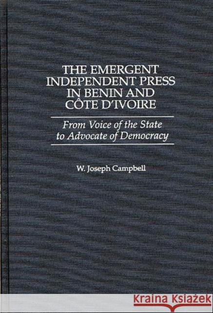 The Emergent Independent Press in Benin and Côte d'Ivoire: From Voice of the State to Advocate of Democracy Campbell, W. Joseph 9780275963095 Praeger Publishers