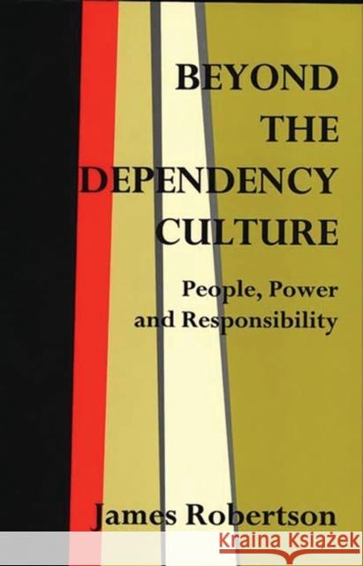 Beyond the Dependency Culture: People, Power and Responsibility in the 21st Century Robertson, James 9780275963156 Praeger Publishers