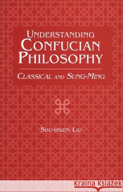 Understanding Confucian Philosophy : Classical and Sung-Ming Shu-Hsien Liu 9780275963170 Praeger Publishers