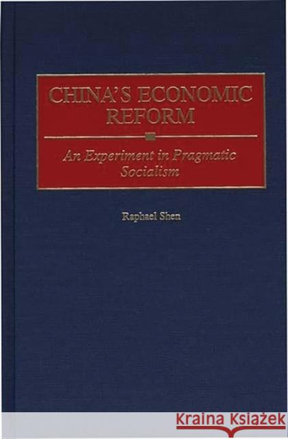 China's Economic Reform: An Experiment in Pragmatic Socialism Shen, Raphael 9780275963286 Praeger Publishers